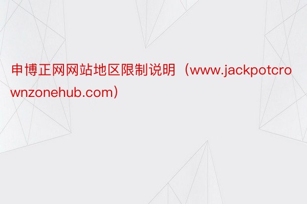 申博正网网站地区限制说明（www.jackpotcrownzonehub.com）