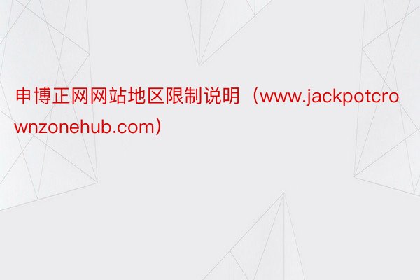 申博正网网站地区限制说明（www.jackpotcrownzonehub.com）