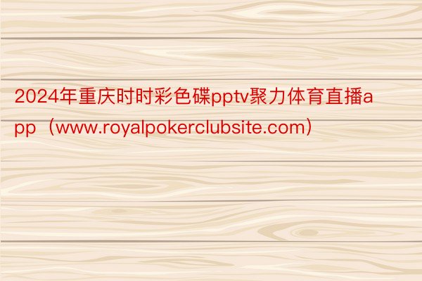 2024年重庆时时彩色碟pptv聚力体育直播app（www.royalpokerclubsite.com）