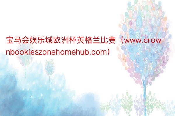 宝马会娱乐城欧洲杯英格兰比赛（www.crownbookieszonehomehub.com）