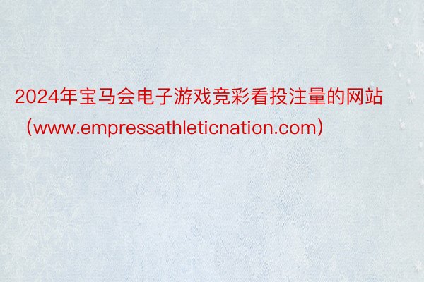 2024年宝马会电子游戏竞彩看投注量的网站（www.empressathleticnation.com）
