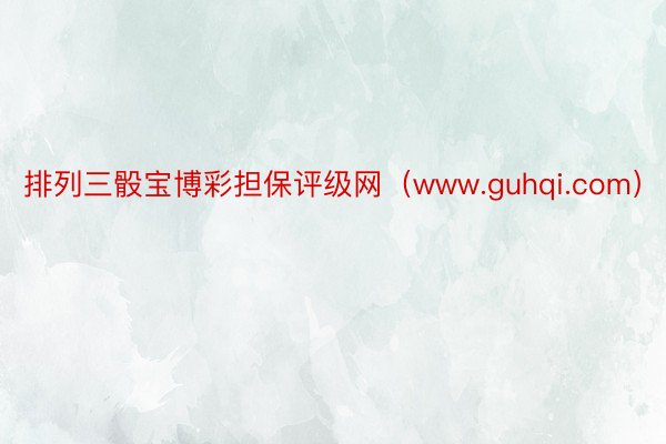 排列三骰宝博彩担保评级网（www.guhqi.com）