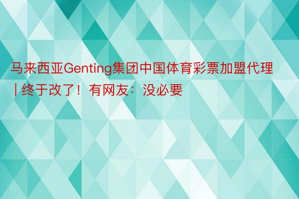 马来西亚Genting集团中国体育彩票加盟代理 | 终于改了！有网友：没必要