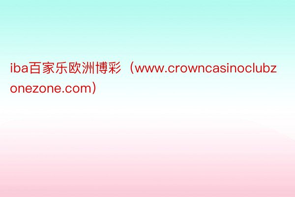 iba百家乐欧洲博彩（www.crowncasinoclubzonezone.com）
