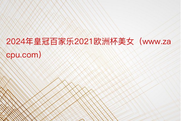 2024年皇冠百家乐2021欧洲杯美女（www.zacpu.com）