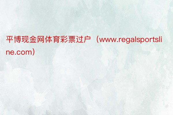 平博现金网体育彩票过户（www.regalsportsline.com）