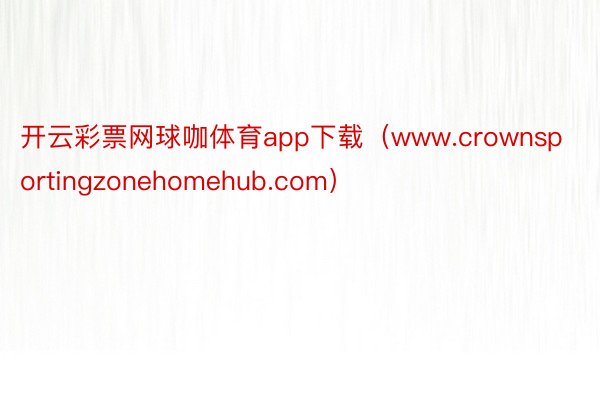 开云彩票网球咖体育app下载（www.crownsportingzonehomehub.com）