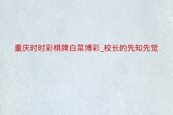 重庆时时彩棋牌白菜博彩_校长的先知先觉