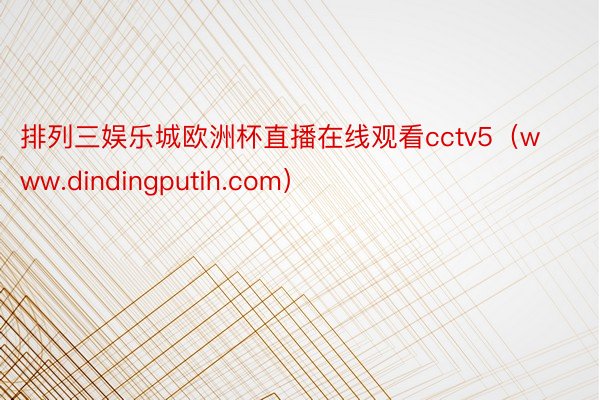 排列三娱乐城欧洲杯直播在线观看cctv5（www.dindingputih.com）