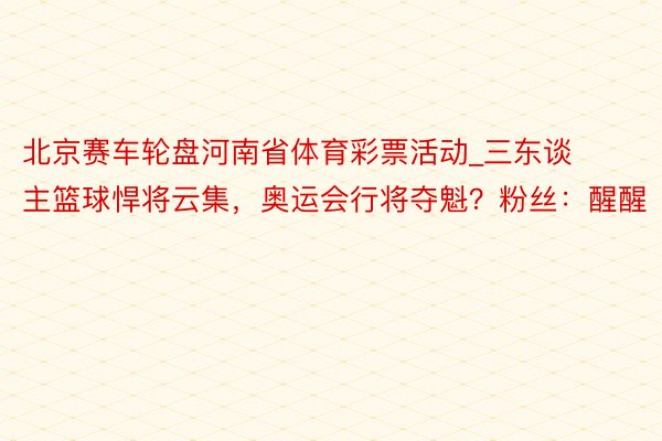 北京赛车轮盘河南省体育彩票活动_三东谈主篮球悍将云集，奥运会行将夺魁？粉丝：醒醒