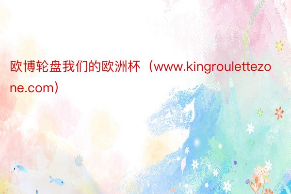欧博轮盘我们的欧洲杯（www.kingroulettezone.com）
