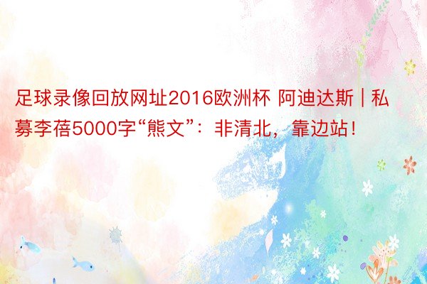 足球录像回放网址2016欧洲杯 阿迪达斯 | 私募李蓓5000字“熊文”：非清北，靠边站！
