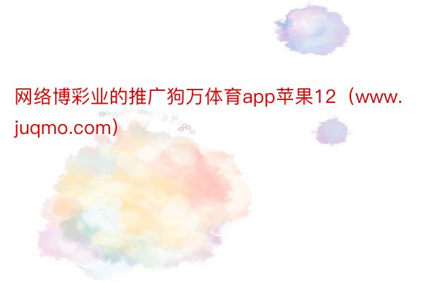 网络博彩业的推广狗万体育app苹果12（www.juqmo.com）
