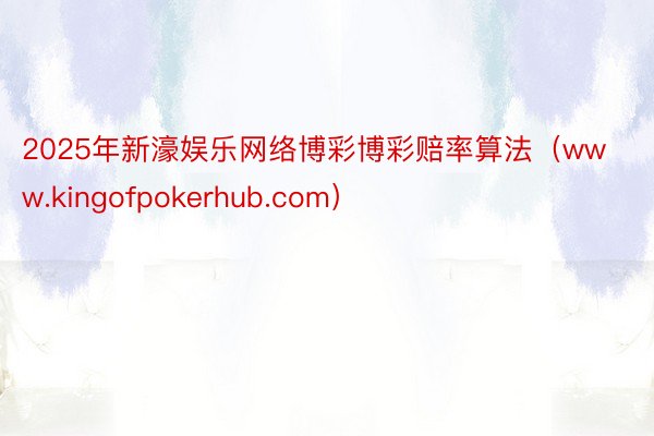 2025年新濠娱乐网络博彩博彩赔率算法（www.kingofpokerhub.com）