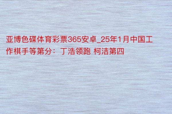 亚博色碟体育彩票365安卓_25年1月中国工作棋手等第分：丁浩领跑 柯洁第四