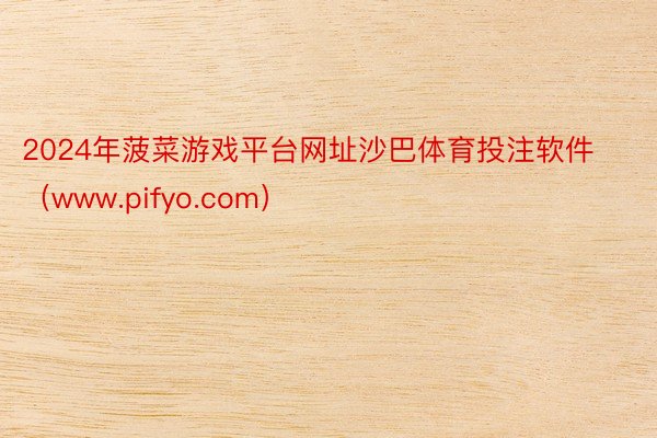 2024年菠菜游戏平台网址沙巴体育投注软件（www.pifyo.com）