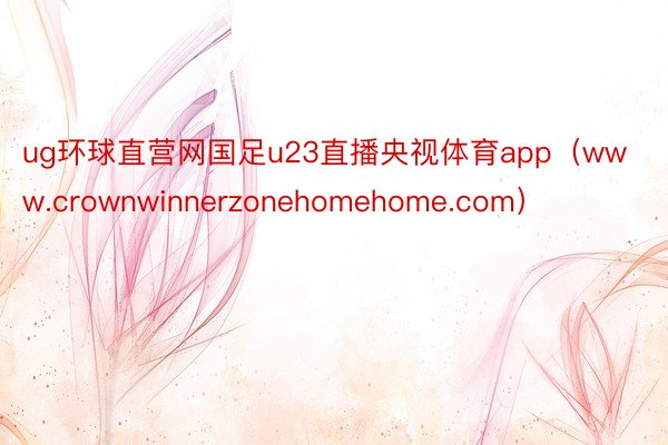 ug环球直营网国足u23直播央视体育app（www.crownwinnerzonehomehome.com）